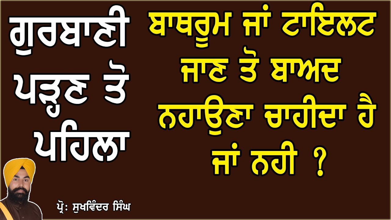 ਗੁਰਬਾਣੀ ਪਾਠ ਕਰਨ ਵੇਲੇ  ਬਾਥਰੂਮ ਜਾਂ ਟਾਇਲਟ ਜਾਣ ਤੋ ਬਾਅਦ ਕੀ ਨਹਾਉਣਾ ਚਾਹੀਦਾ ਹੈ ਜਾਂ ਨਹੀ ? ( BATH AND TOILET )