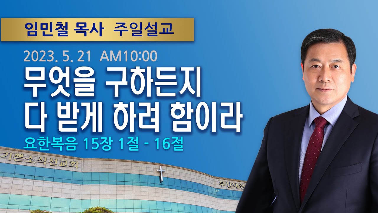 2023년 5월 21일 기쁜소식부산대연교회 주일오전예배 임민철 목사 (요한복음 15장 1절 - 16절)