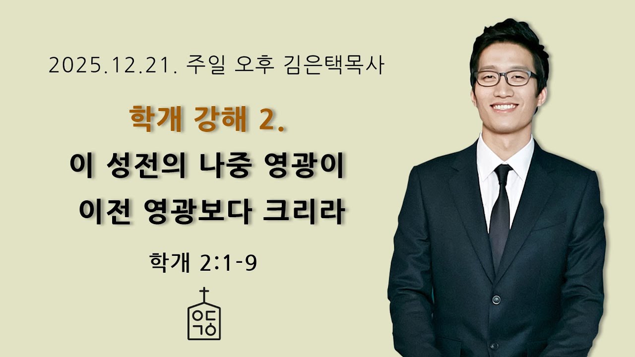 학개 강해 2. 이 성전의 나중 영광이 이전 영광보다 크리라(학 2장 1-9절), 2025. 12. 21. 주일오후예배 예닮교회 김은택목사, 대구 개혁주의 교회