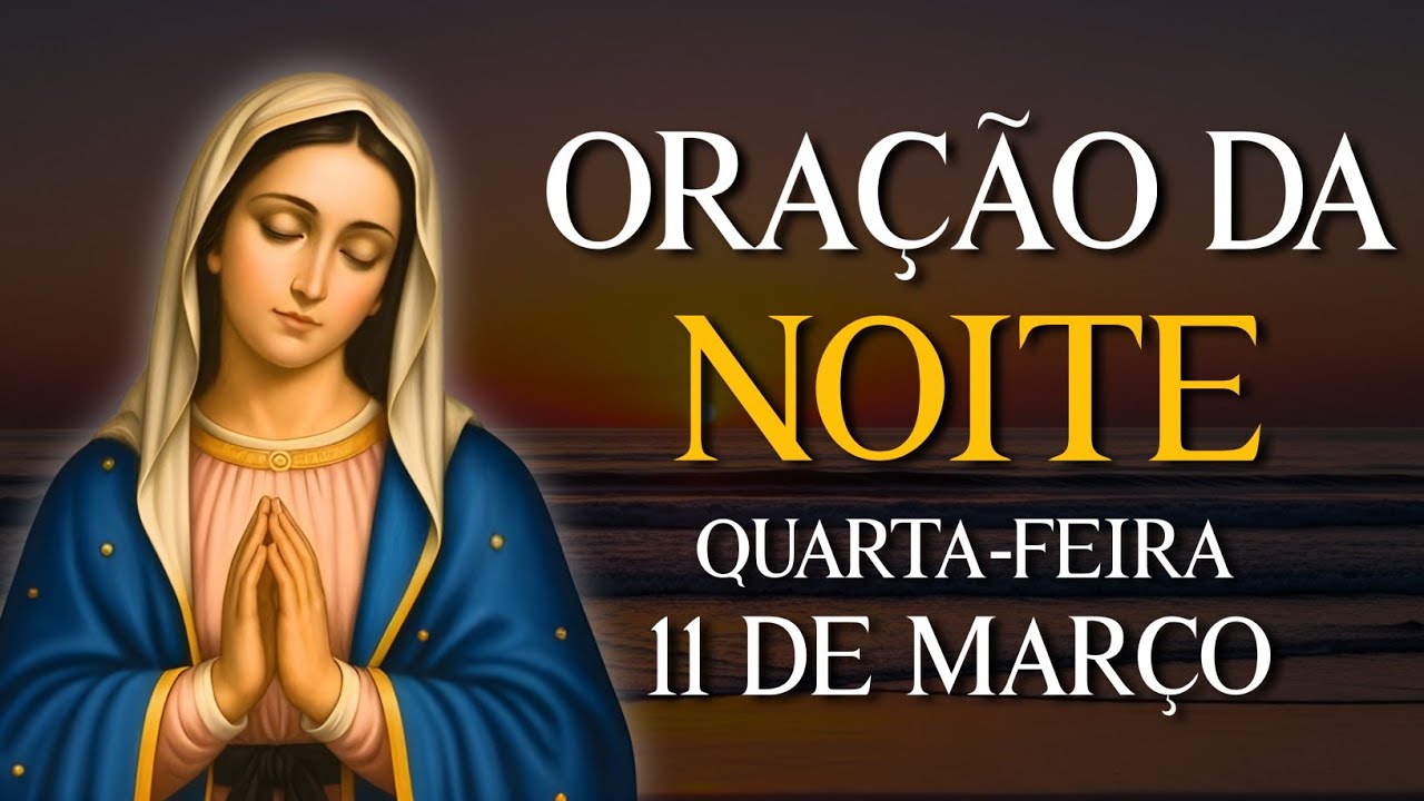 ORAÇÃO DA NOITE - QUARTA 11 DE MARÇO | VAMOS ABENÇOAR NOSSA NOITE | REZE COMIGO