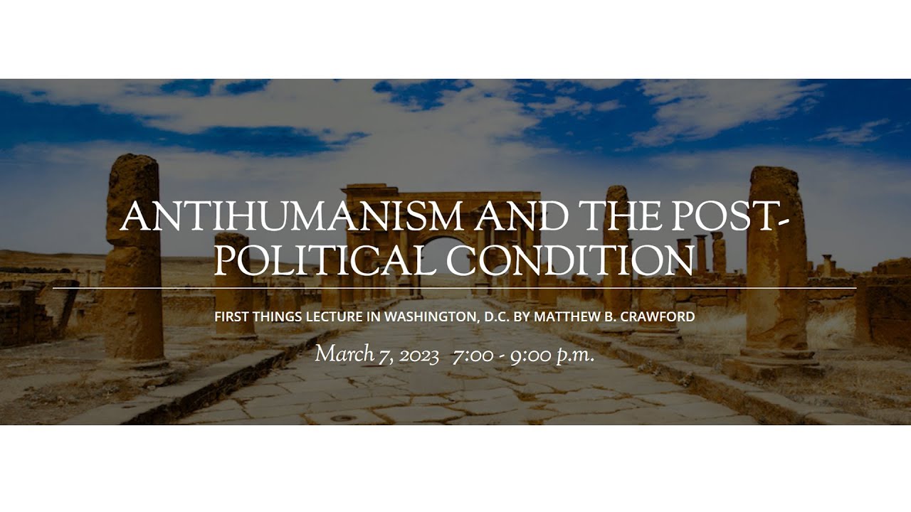 Anti-Humanism and the Post-Political Condition | Matthew Crawford | First Things Lecture
