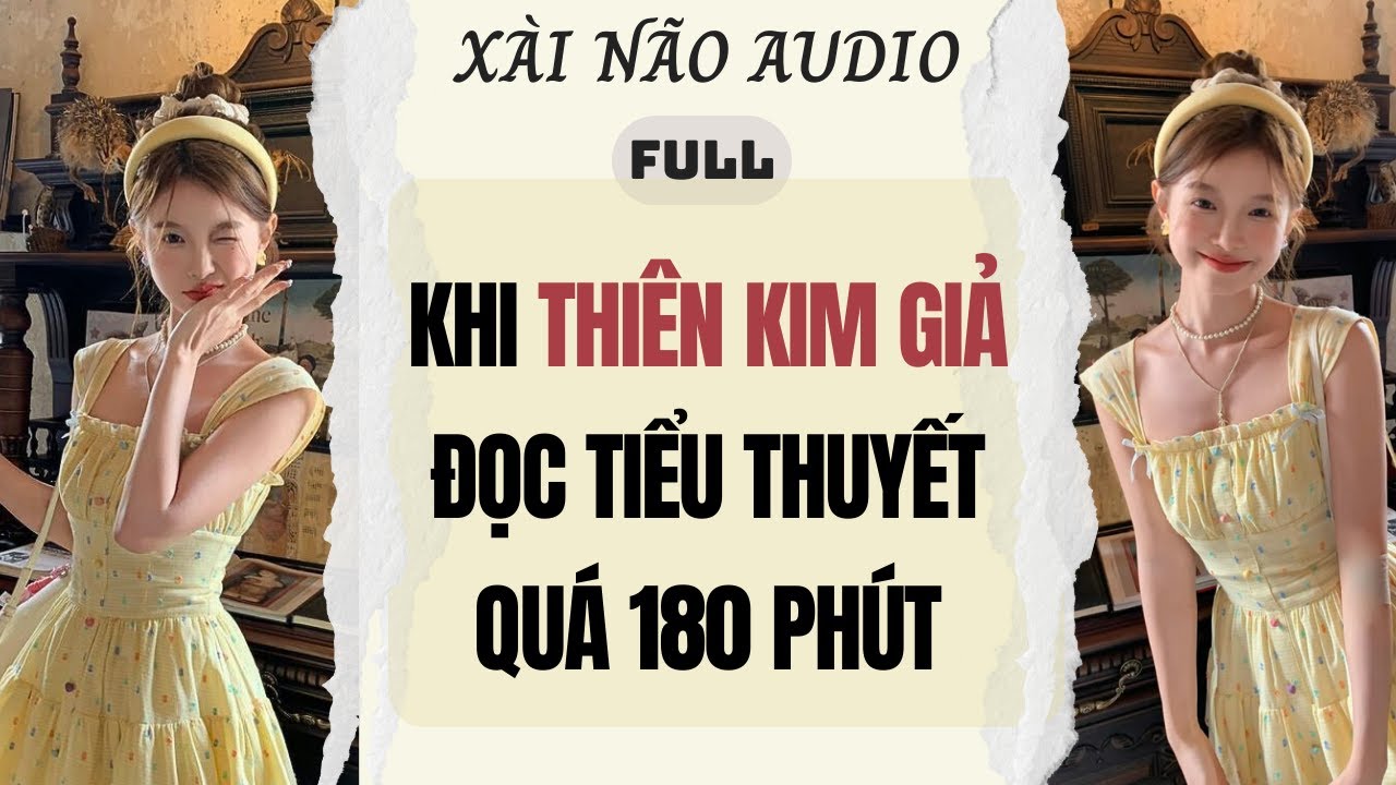 Full audio | KHI THIÊN KIM GIẢ ĐỌC TIỂU THUYẾT QUÁ 180 PHÚT | Xài Não Audio #truyenaudio #audio
