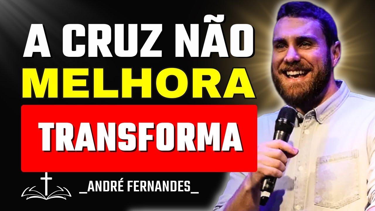 A Cruz Não Te Melhora, Ela Te Transforma | André Fernandes