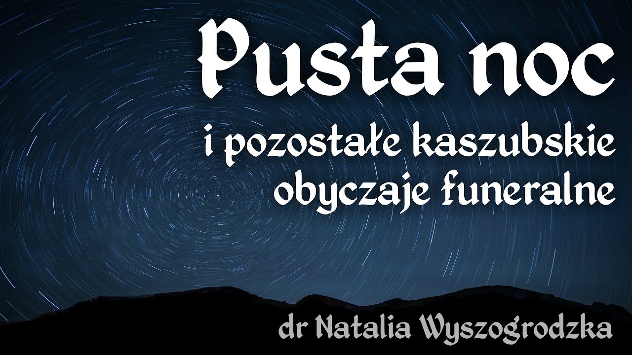 Pusta noc i pozostałe kaszubskie obyczaje funeralne - dr Natalia Wyszogrodzka
