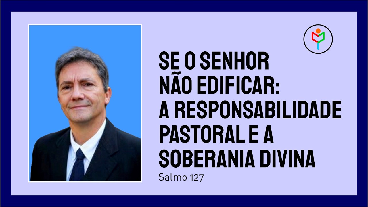 Se o Senhor não Edificar: A Responsabilidade Pastoral e a Soberania Divina