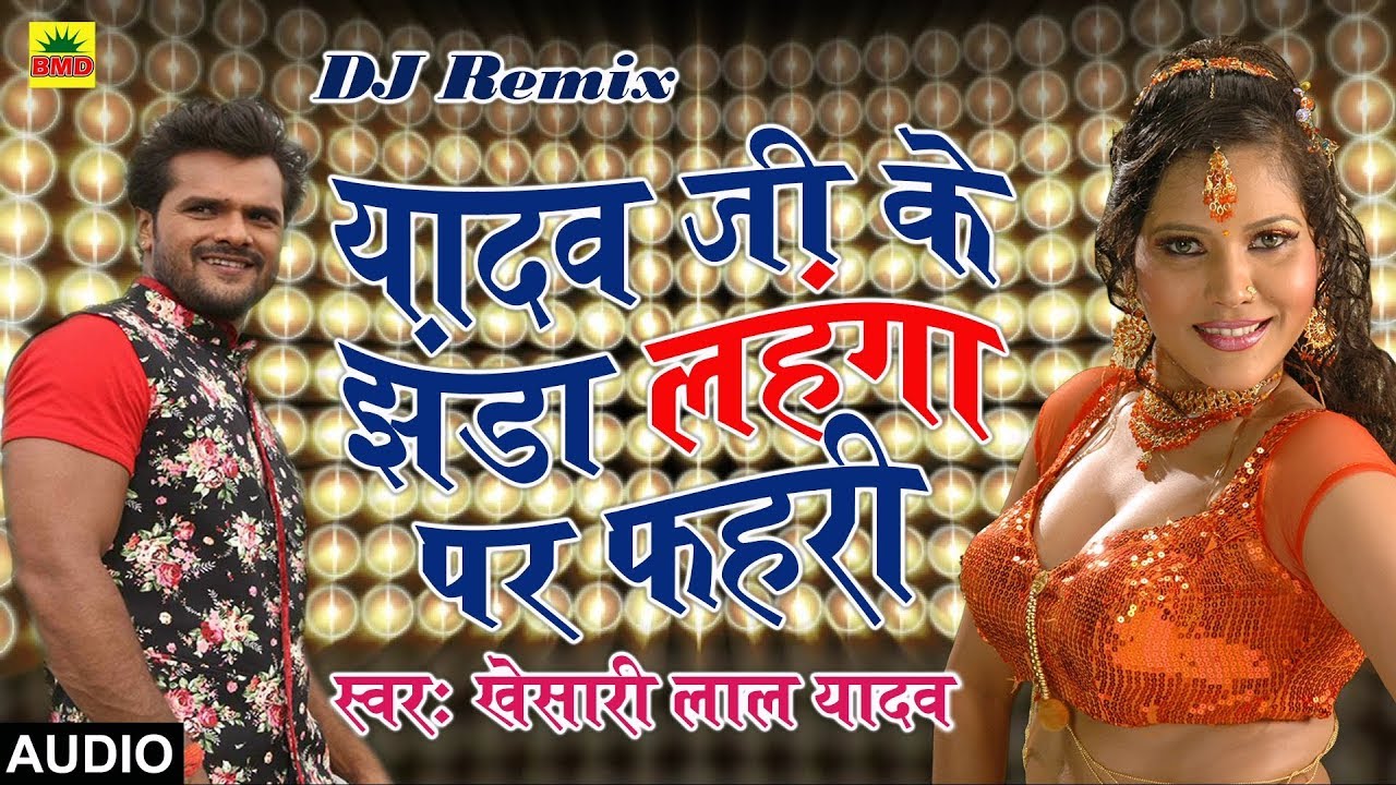 Khesari Lal Yadav का 2018 का DJ Remix New भोजपुरी Song | यादव जी के झंडा लहंगा पर फहरी | DJ Mix Lok