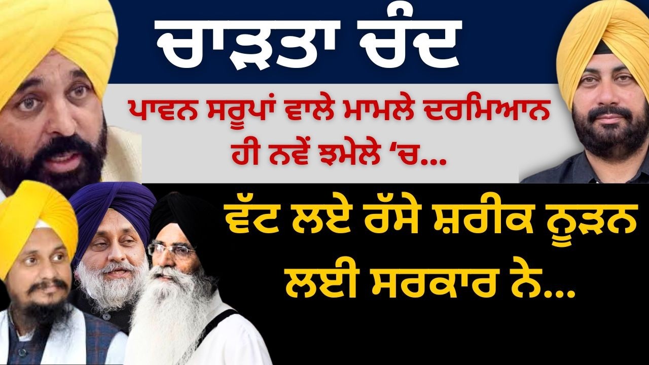 ਚਾੜਤਾ ਚੰਦ ਪਾਵਨ ਸਰੂਪਾਂ ਵਾਲੇ ਮਾਮਲੇ ਦਰਮਿਆਨ ਹੀ ਨਵੇਂ ਝਮੇਲੇ ‘ਚ ! ਵੱਟ ਲਏ ਰੱਸੇ ਸ਼ਰੀਕ ਨੂੜਨ ਲਈ ਸਰਕਾਰ ਨੇ…
