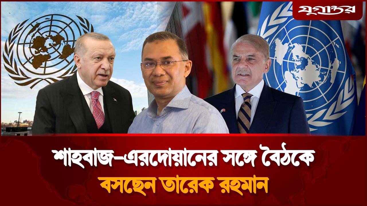 শাহবাজ-এরদোয়ানের সঙ্গে বৈঠক করবেন তারেক রহমান | Tarique Rahman | Erdogan | Shehbaz | UNGA | Jugantor