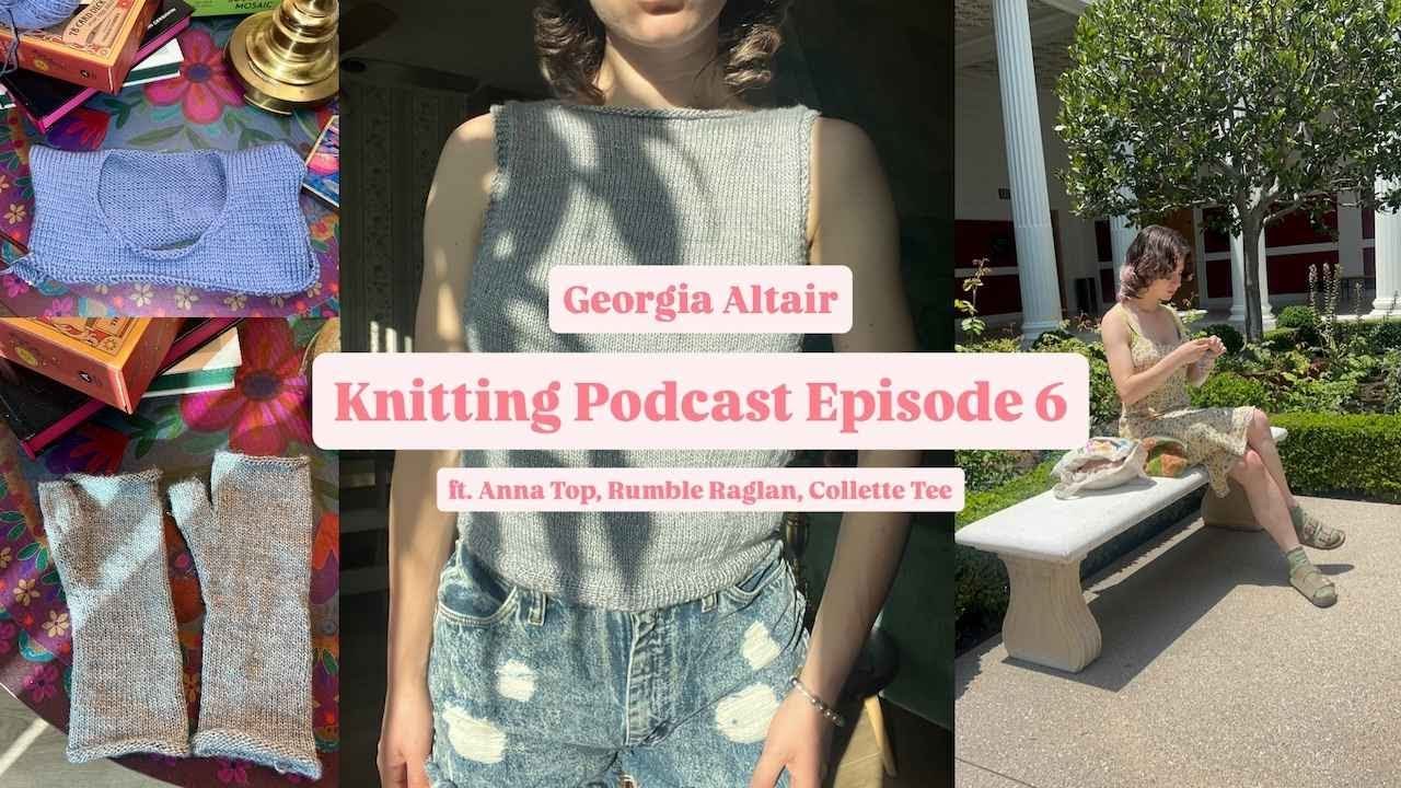 Knitting Podcast Episode 6  ft. Anna Top, Rumble Raglan, Collette Tee