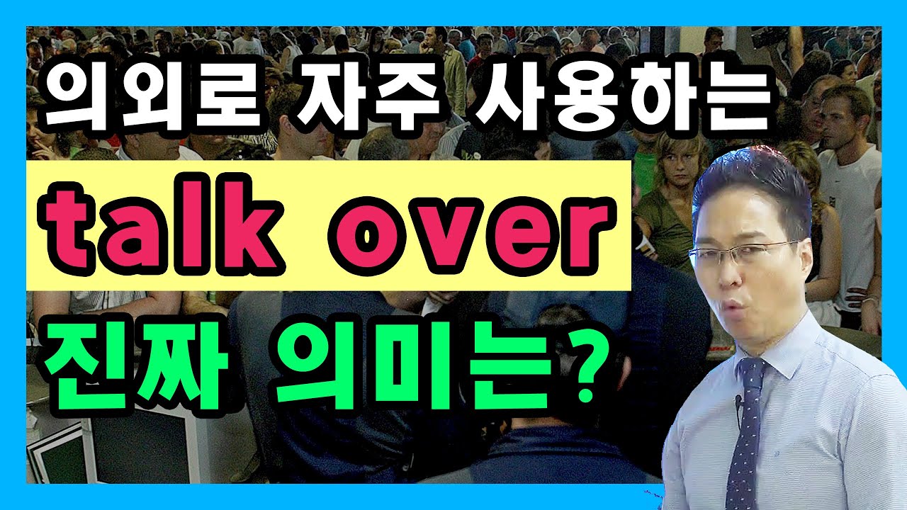 ‘talk about’은 알겠는데, ‘talk over’는 뭐예요? : [talk with, talk to]
