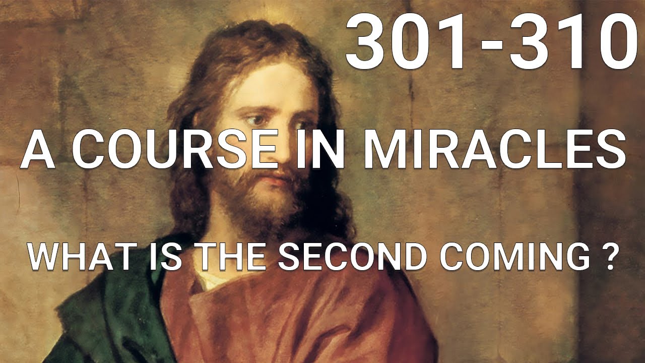 A COURSE IN MIRACLES - Part II - What Is The Second Coming? (lessons 301-310)