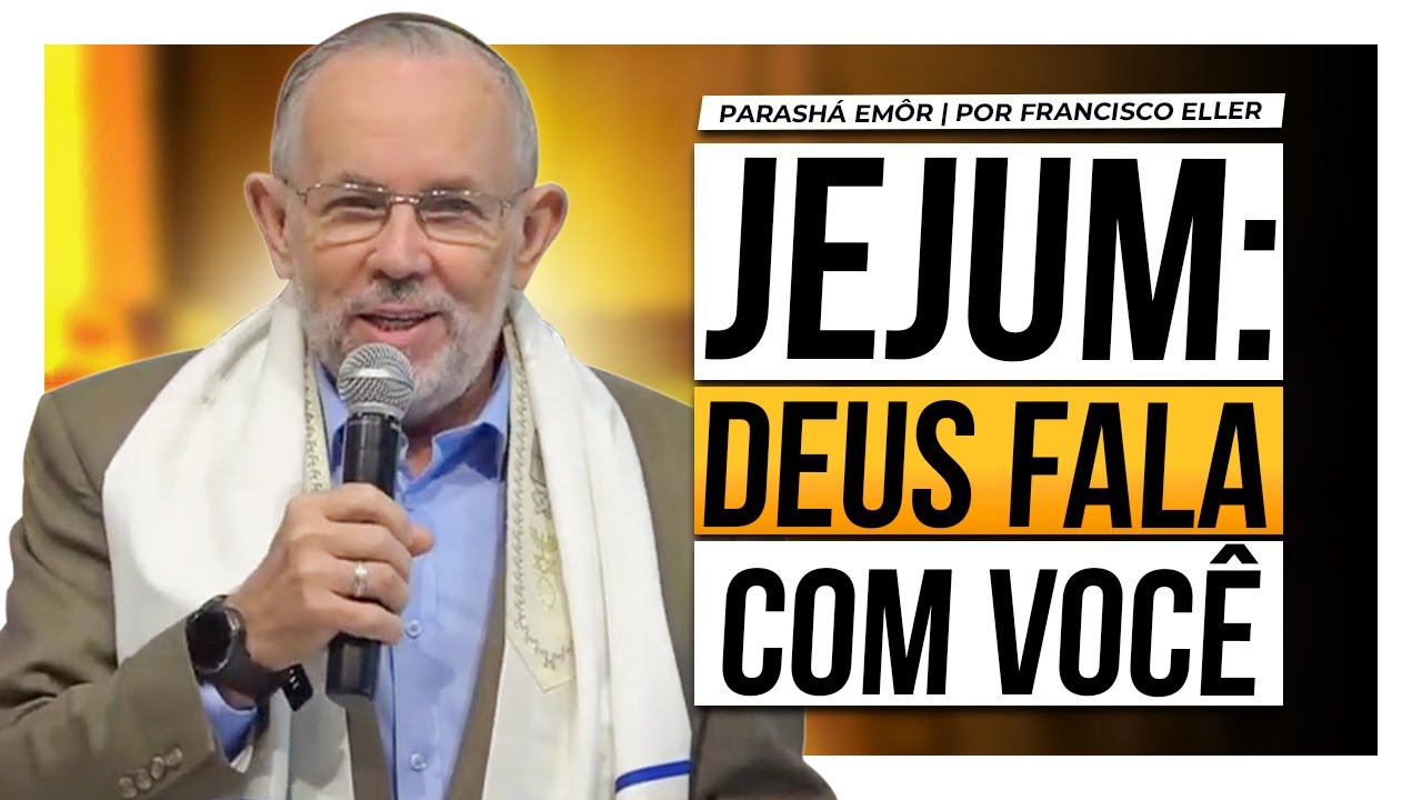 JEJUM: DEUS fala com você — Parashá Emôr 5783/2023 — Francisco Eller