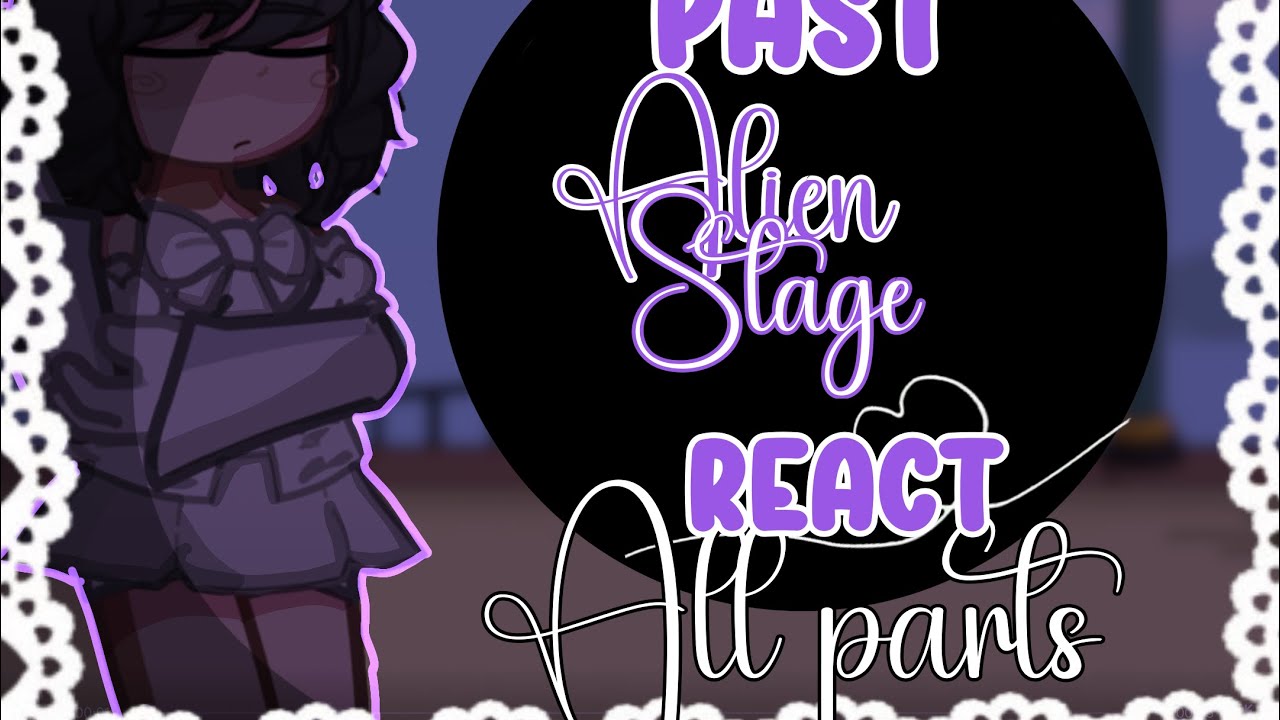Past alien stage reacts??? | ALL PARTS | read desc!! | DONT SPEED THE VIDEP UP 😭🙏