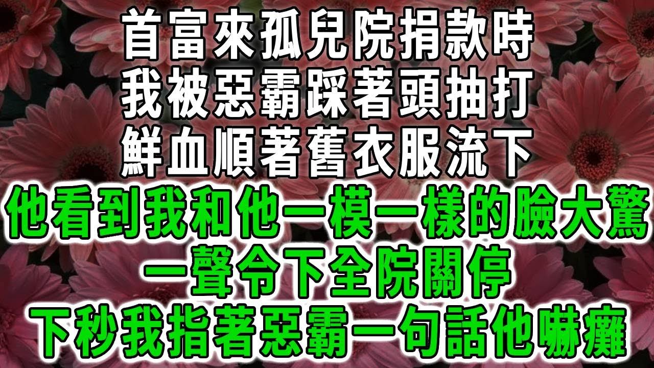 首富來孤兒院捐款時，我被惡霸踩著頭抽打，鮮血順著舊衣服流下，看到我和他1樣的臉大驚，一聲令下全院關停，下秒我一句話他痛哭流涕#荷上清風#爽文