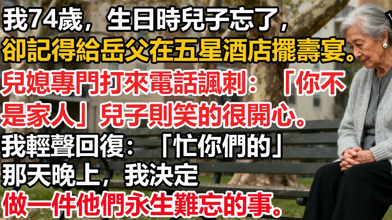 【我74歲】生日時兒子忘了，卻記得給岳父在五星酒店擺壽宴。兒媳專門打來電話諷刺：「你不是家人」兒子則笑的很開心。我輕聲回復：「忙你們的」那天晚上，我決定做一件他們永生難忘的事。