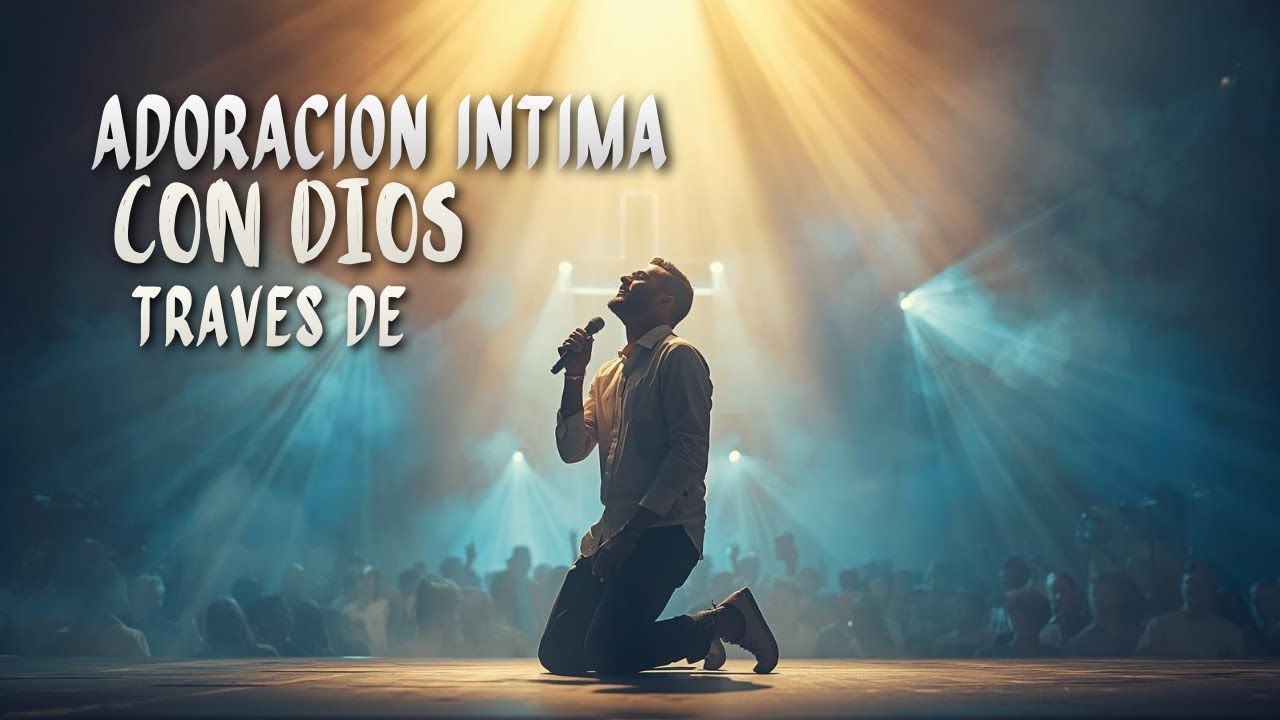 Adoración Íntima Con Dios A Través De Música Cristiana Que Te Hará Llorar