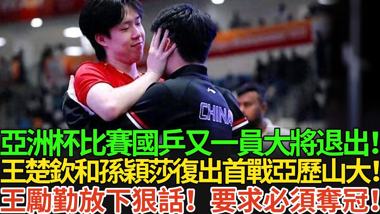 亞洲杯比賽國乒又一員大將退出！王楚欽和孫穎莎復出首戰亞歷山大！王勵勤放下狠話！要求必須奪冠！#王楚欽 #孫穎莎 #国球乒乓 #pingpong