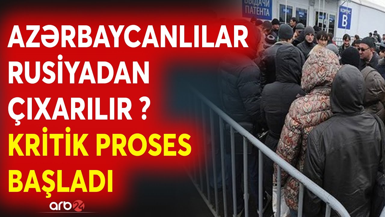 SON DƏQİQƏ! Moskvadan növbəti həmlə: Azərbaycanlı miqrantlar ölkədən çıxarılır? - Proses başladı
