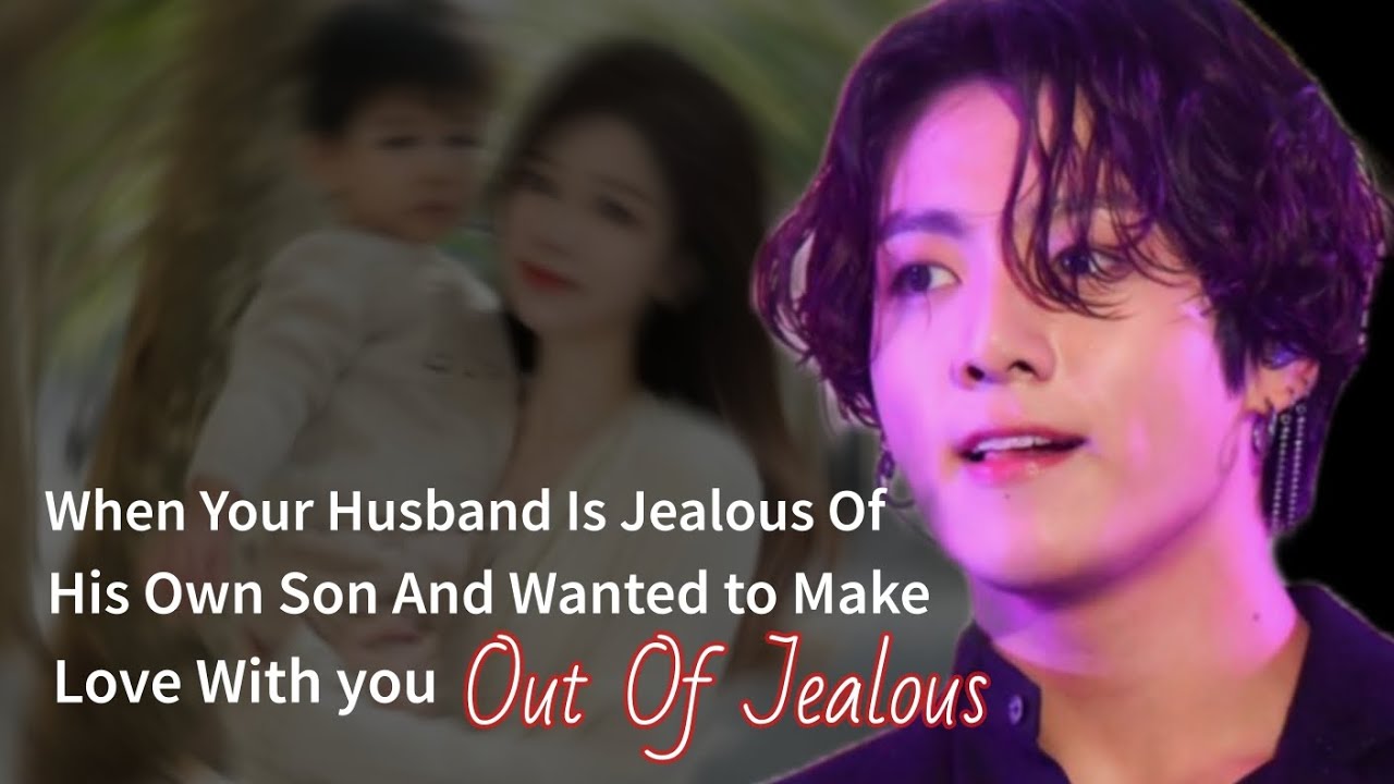 When your husband is jealous of his own son and wanted to make love with you out of jealous