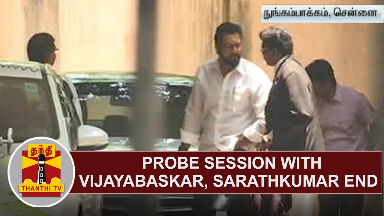 Probe Session with Minister Vijayabaskar and Sarathkumar end | Thanthi TV