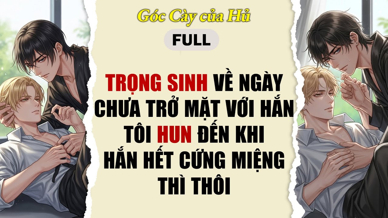 TRUYỆN BOY LOVE | TRỌNG SINH VỀ NGÀY CHƯA TRỞ MẶT VỚI HẮN, T HUN ĐẾN KHI HẮN HẾT CỨNG MIỆNG THÌ THÔI
