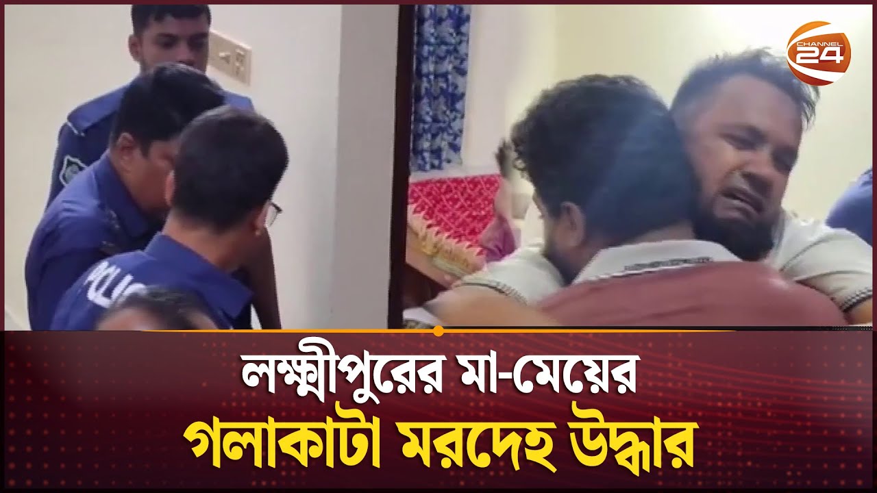 লক্ষ্মীপুরের মা-মেয়ের গলাকাটা মরদেহ উদ্ধার | Laxmipur News | Channel 24