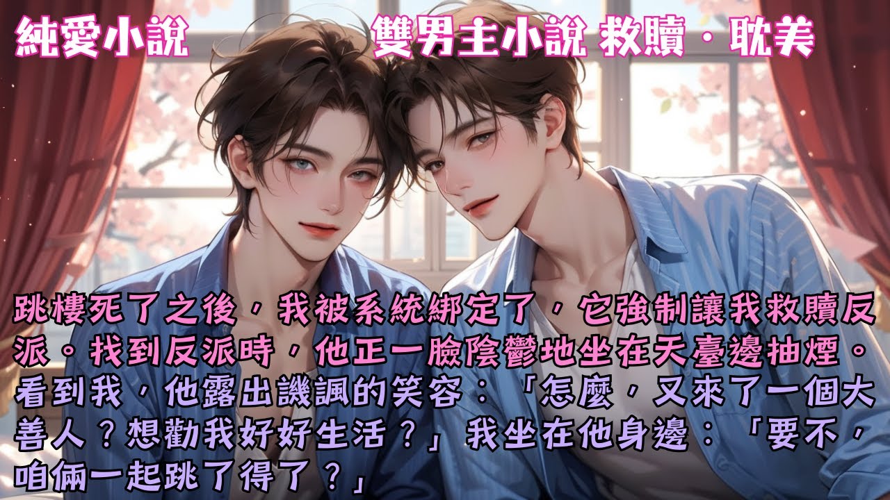 【耽美救贖】跳樓死了之後，我被系統綁定了，它強制讓我救贖反派。於是看見他在天臺邊抽煙時，我坐在他身邊：「要不，咱倆一起跳了得了？」#【同歸於盡前先戀愛了】 #小說 #故事 #爽文 #完結 #BL