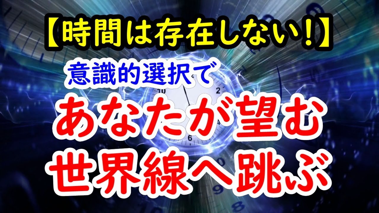 意識的選択で、あなたが望む世界線へ跳ぶ 【時間は存在しない！】