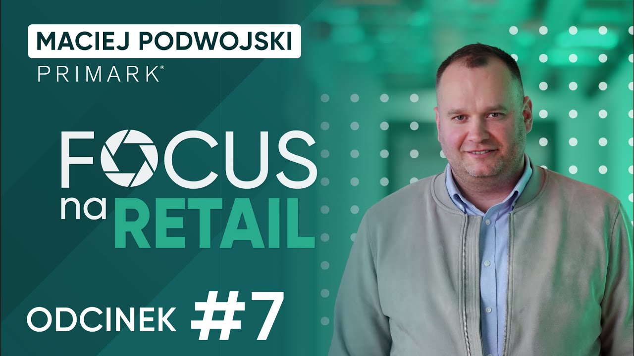 Jesteśmy na samym początku podróży: Maciej Podwojski I Focus na Retail #7