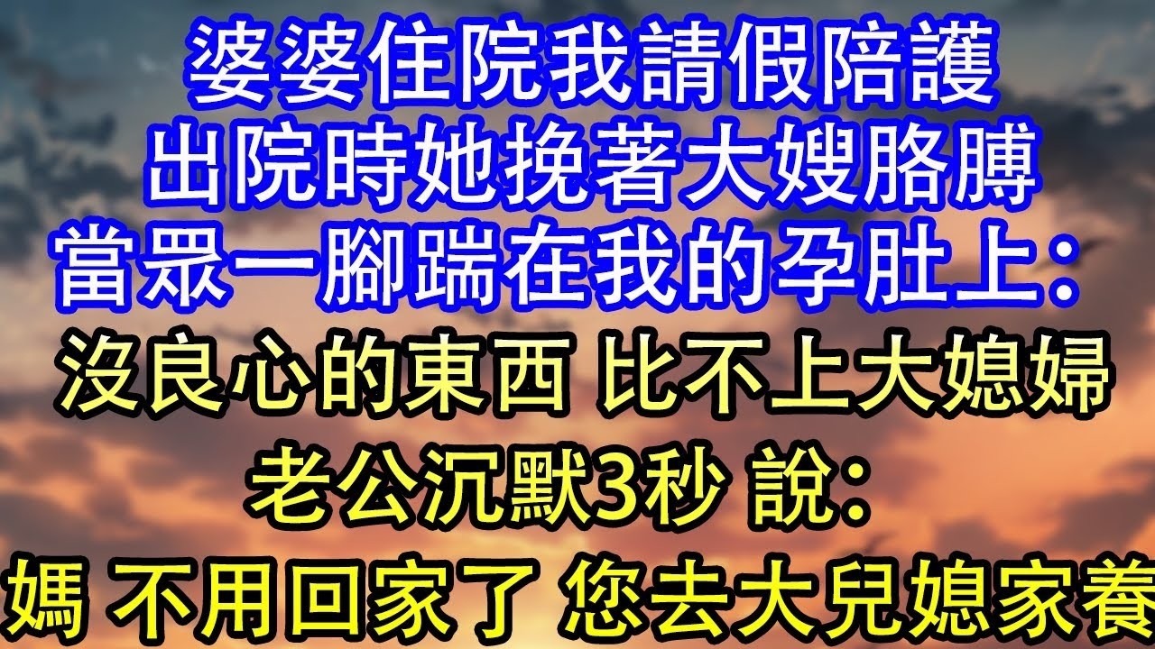 婆婆住院我請假陪護出院時她挽著大嫂胳膊當眾一腳踹在我的孕肚上：沒良心的東西 比不上大媳婦老公沉默3秒 說：媽 不用回家了 您去大兒媳家養