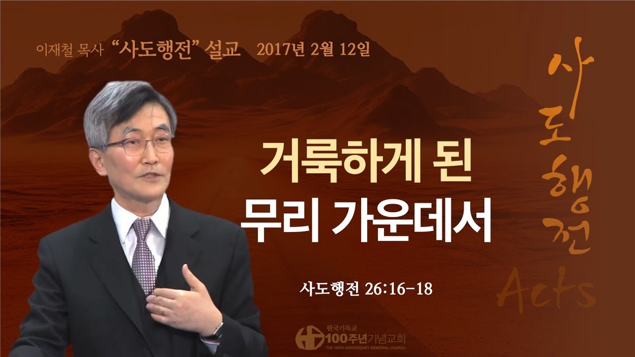 [ 다시보기 | 사도행전 강해 | 2017.2.12 ] 〈사도행전 26:16-18〉 거룩하게 된 무리 가운데서 | 설교 이재철