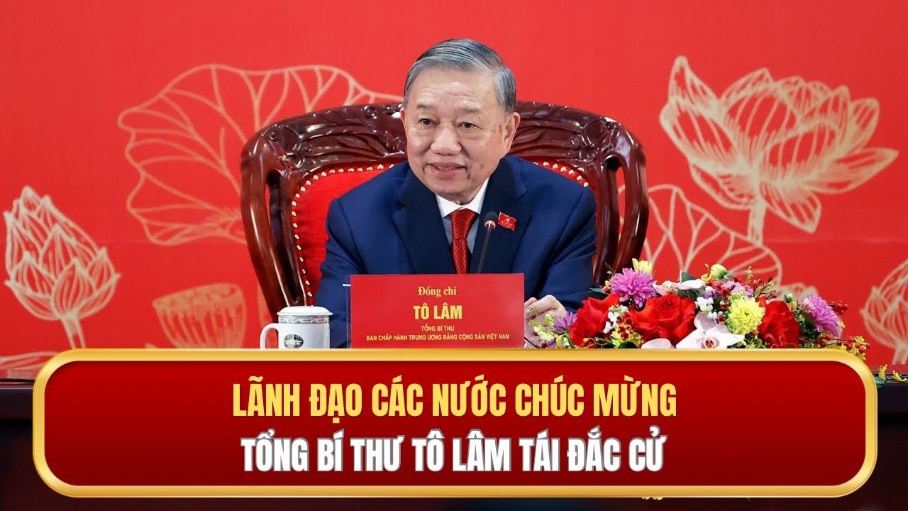 Lãnh đạo các nước chúc mừng Tổng Bí thư Tô Lâm tái đắc cử