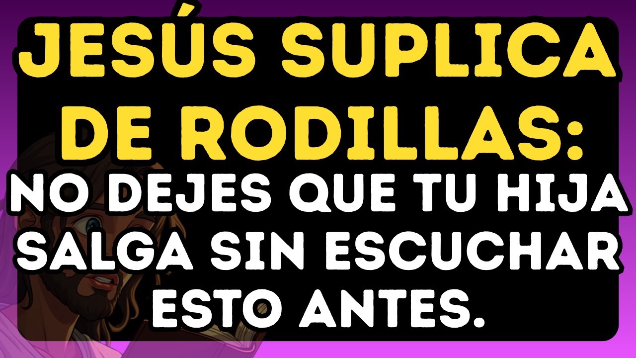 😢 JESÚS SUPLICA DE RODILLAS: NO DEJES QUE TU HIJA SALGA SIN ESCUCHAR ESTO ANTES.