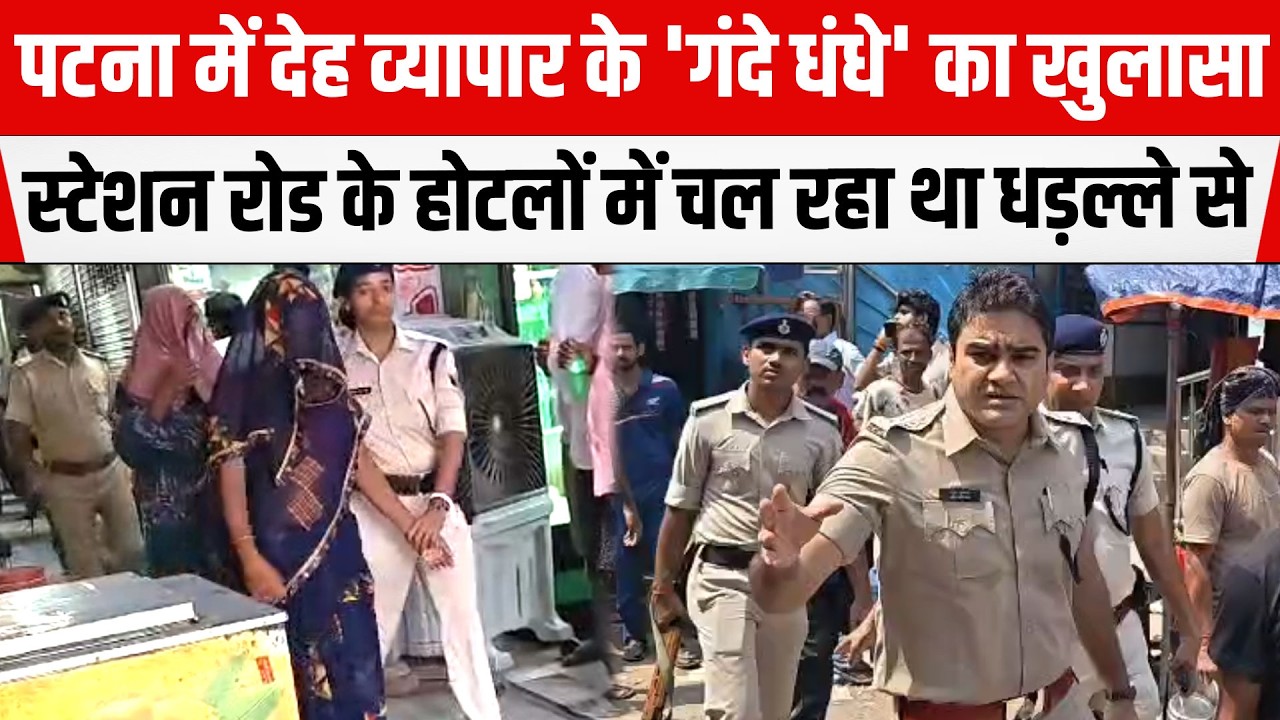 PATNA : दे/ह व्यापार के 'गं/दे धंधे' का खुलासा, BARH स्टेशन रोड के होटलों में POLICE ने बोला धावा