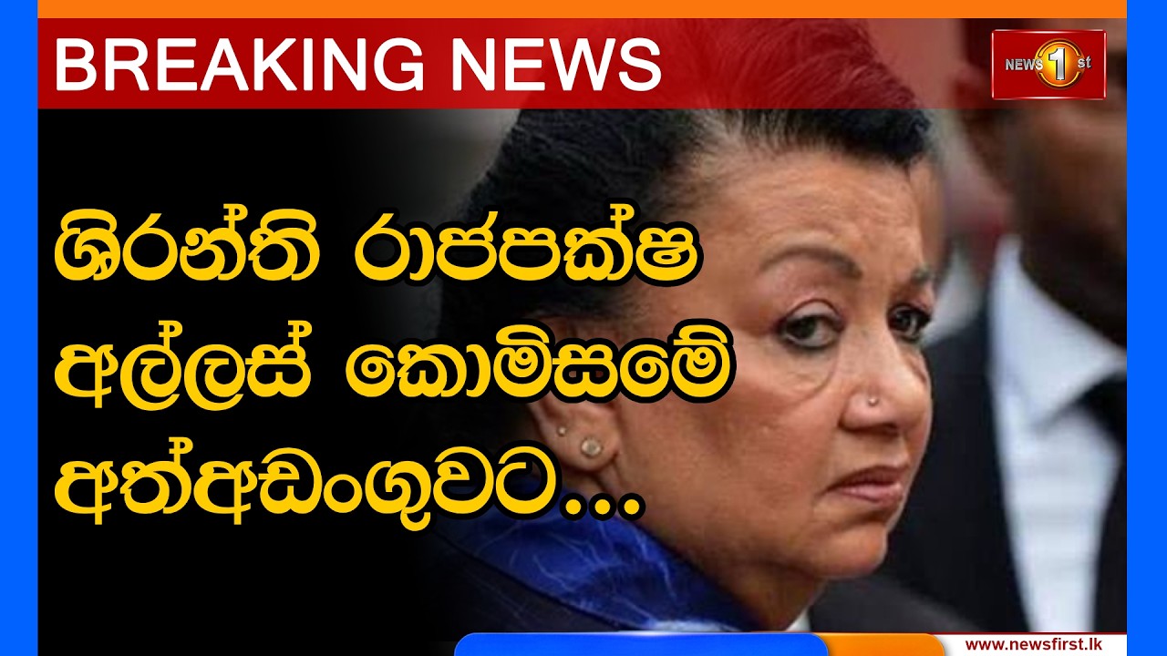 Breaking News ශිරන්ති රාජපක්ෂ අල්ලස් කොමිසමේ අත්අඩංගුවට... (07-10-2026)