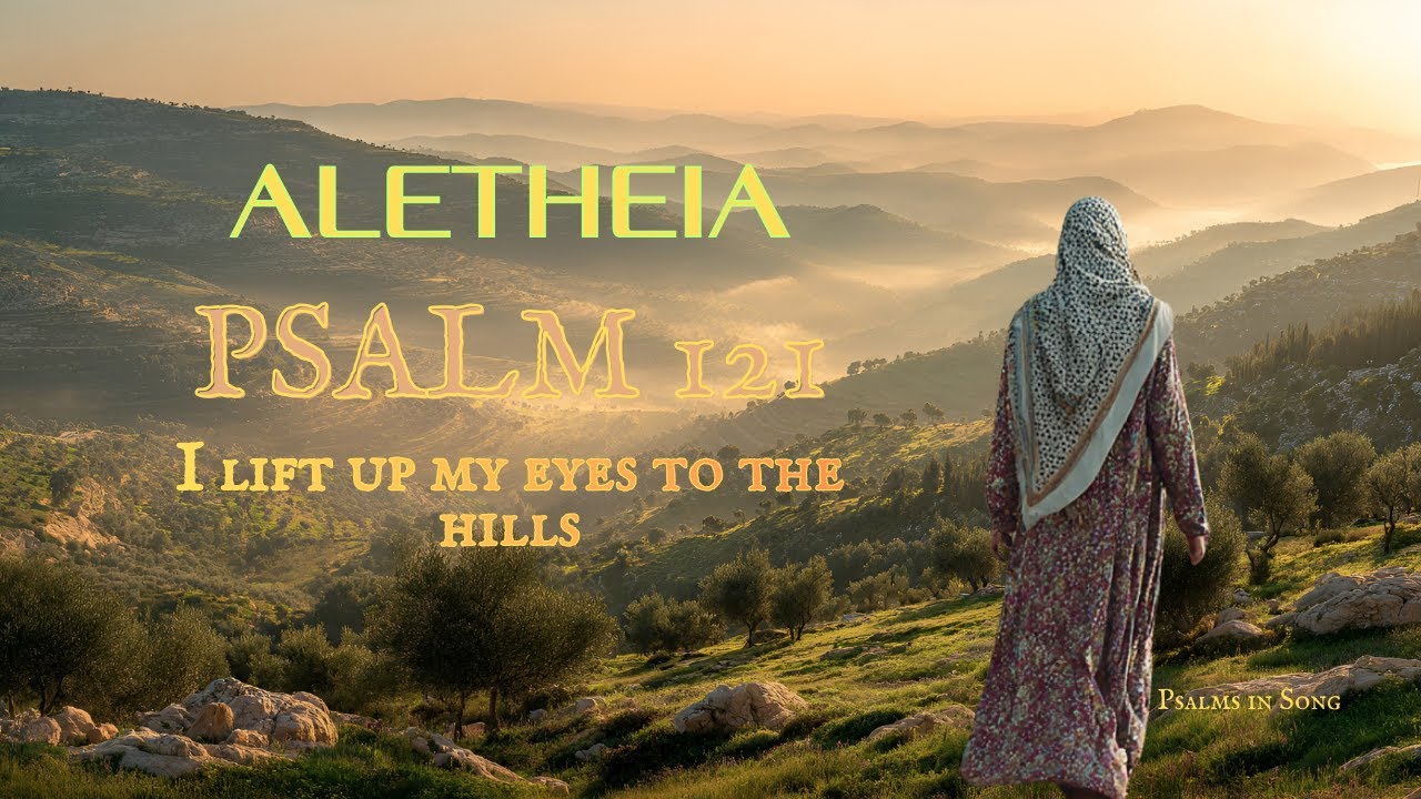 PSALM 121 [I LIFT UP MY EYES TO THE HILLS] - ALETHEIA