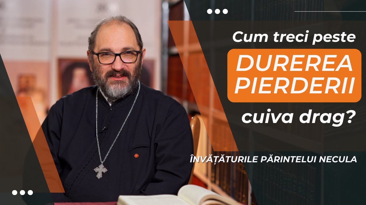 Parintele Necula: Cum treci peste durerea pierderii cuiva drag?