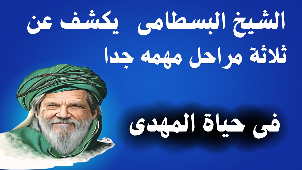 الشيخ ابو اليزيد البسطامى يكشف عن ثلاثة مراحل مهمة جدا فى حياة المهدى مليئة بالاسرار