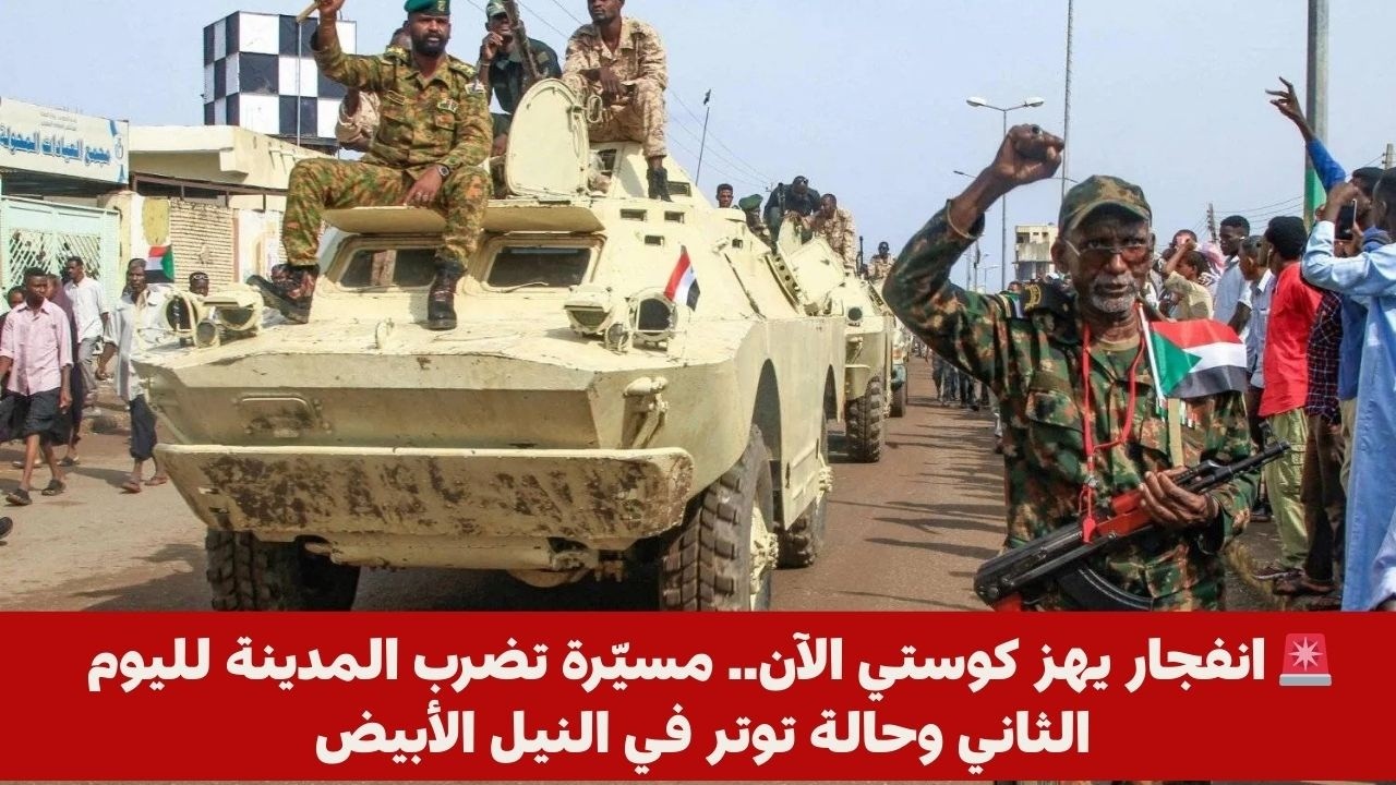 🚨 انفجار يهز كوستي الآن.. مسيّرة تضرب المدينة لليوم الثاني وحالة توتر في النيل الأبيض