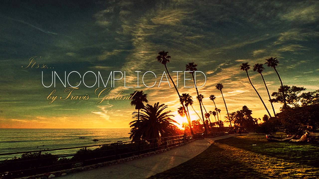 When everything else is crazy, you're uncomplicated*