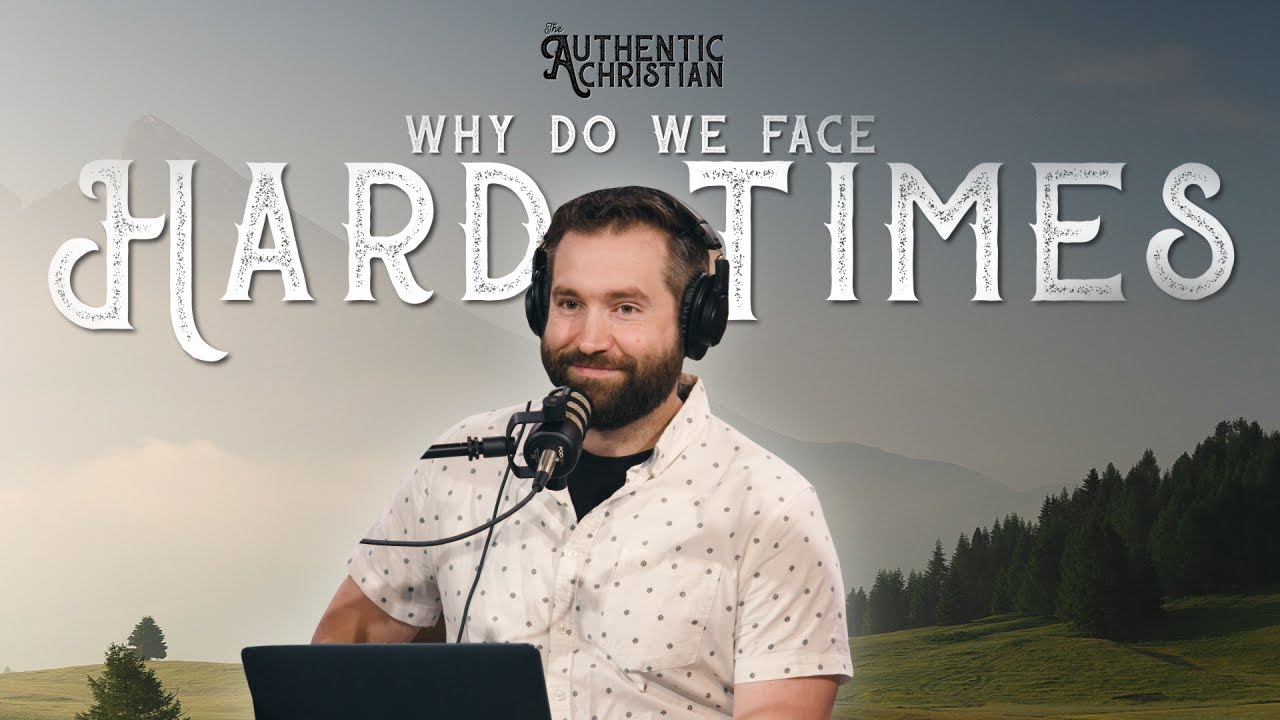 Why Do We Face Hard Times? | Ep. 18 - The Authentic Christian Podcast