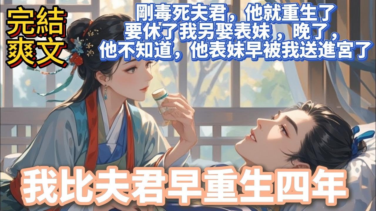 完結復仇爽文：我比夫君早重生四年。夫君剛重生，就說要休了我另娶表妹。婆母嚇得甩他一巴掌：你表妹已經是宮裏貴人，你說大逆不道的話是想害死我們嗎？  他不知道，我比他早重生了四年，他表妹早被我送進宮了。