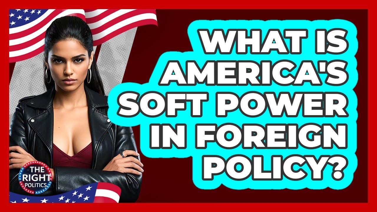 What Is America's Soft Power In Foreign Policy? - The Right Politics