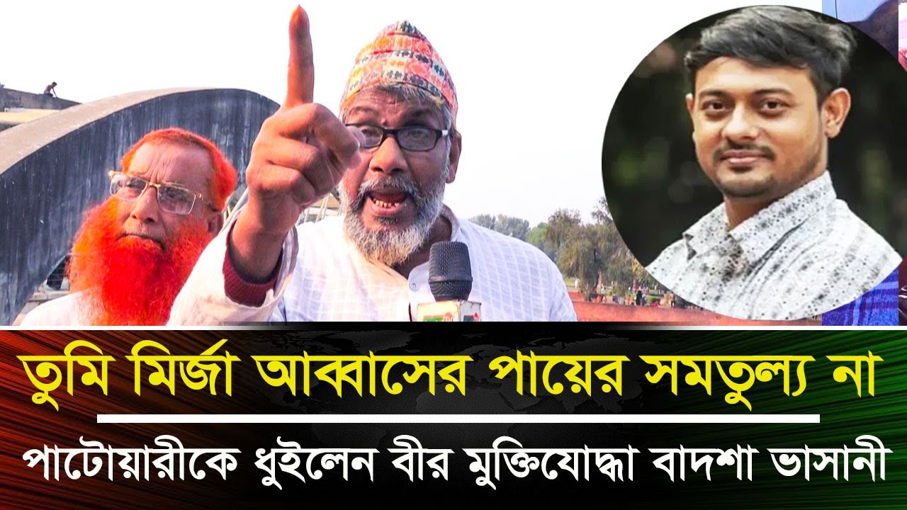 তুমি মির্জা আব্বাসের পায়ের সমতুল্যও না-পাটোয়ারীকে ধুইলেন বীর মুক্তিযোদ্ধা বাদশা ভাসানী