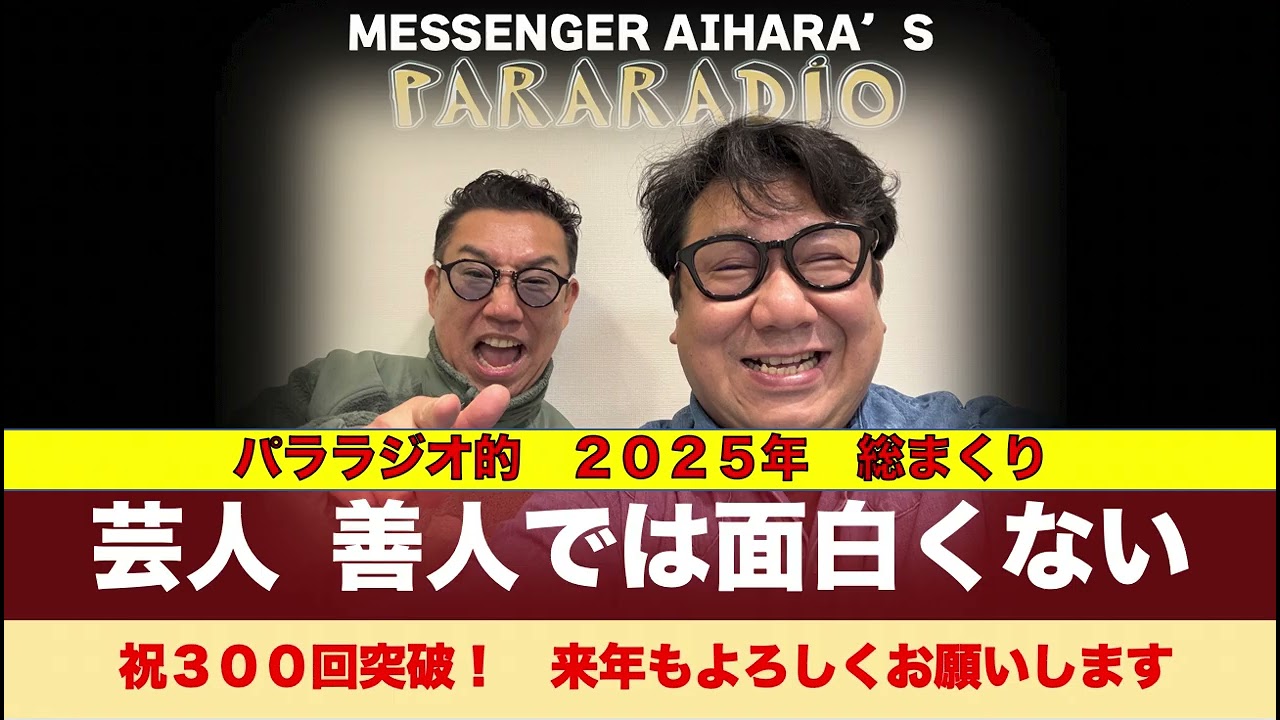 ＃３００　芸人・善人では面白くない！パララジオ的　２０２５年総まくり。崩れたTV局の牙城。寛平マラソンにはでれません。自分の体と向き合った１年。