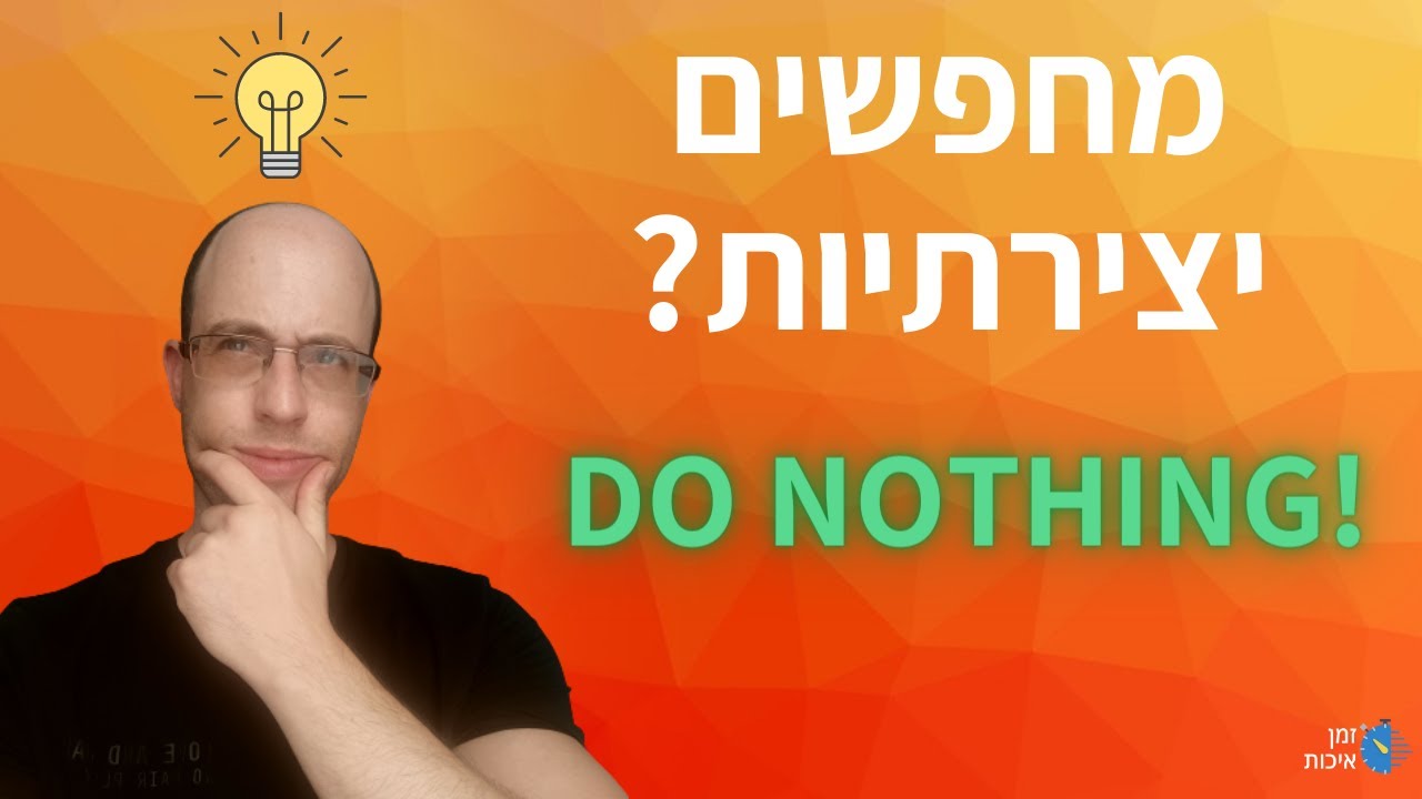 יצירתיות: כיצד אי עשייה מאפשרת לנו להיות יצירתיים יותר?