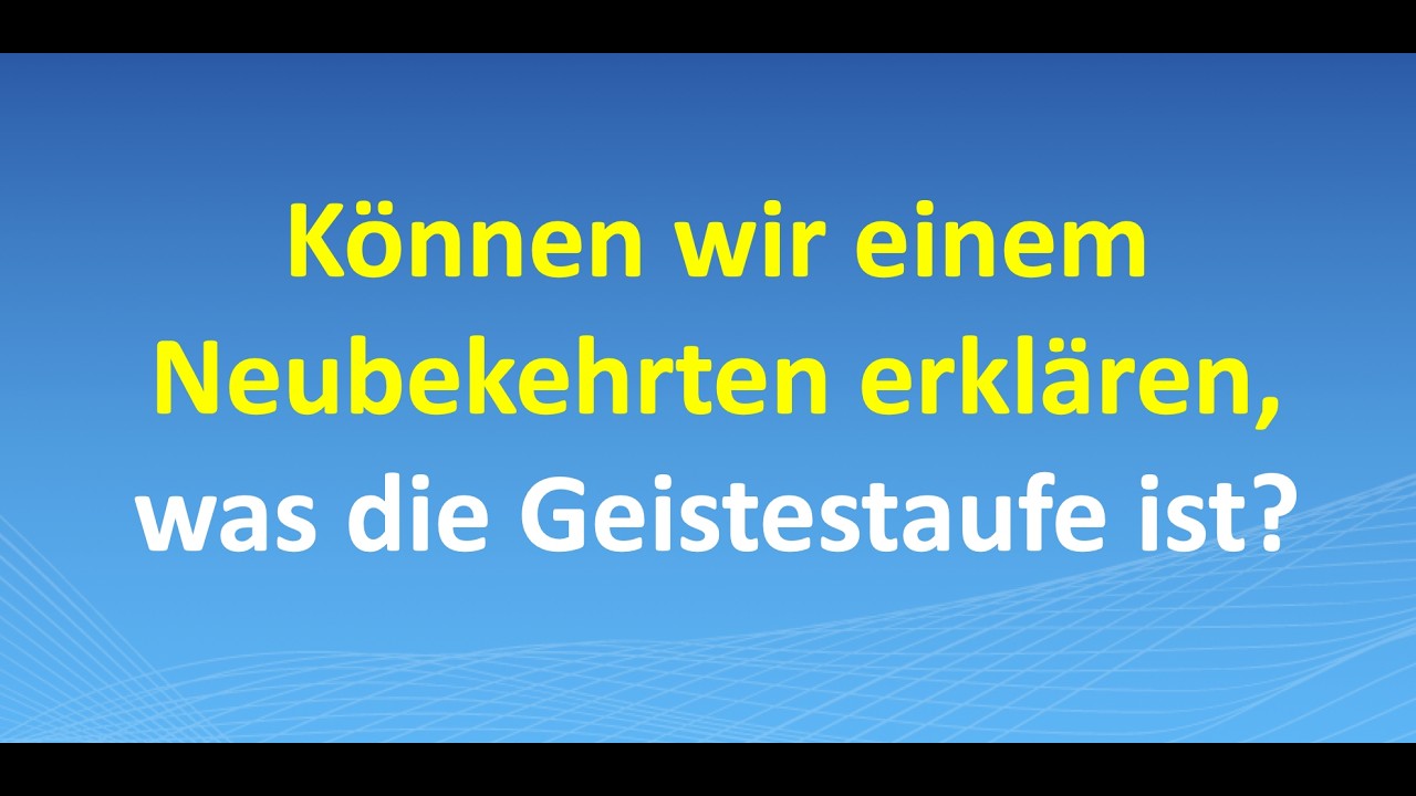 Können wir einem Neubekehrten erklären, was die Geistestaufe ist?