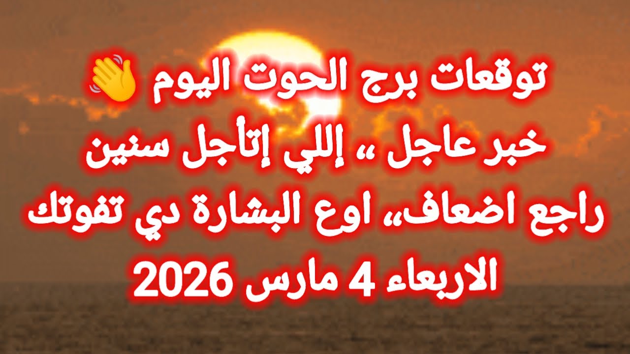 توقعات برج الحوت اليوم 👋 خبر عاجل ،، اللي إتأجل سنين راجع أضعاف 👉 الأربعاء 4 مارس 2026