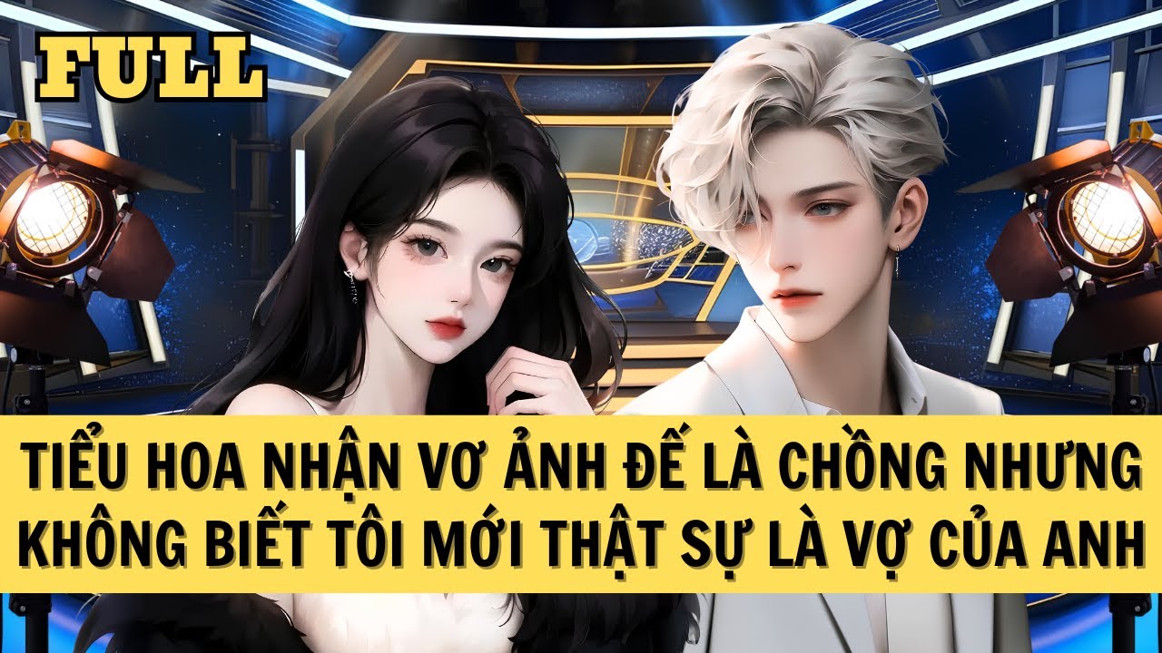 [FULL REVIEW] TIỂU HOA NHẬN VƠ ẢNH ĐẾ LÀ CHỒNG, NHƯNG KHÔNG BIẾT TÔI MỚI THẬT SỰ LÀ VỢ CỦA ANH