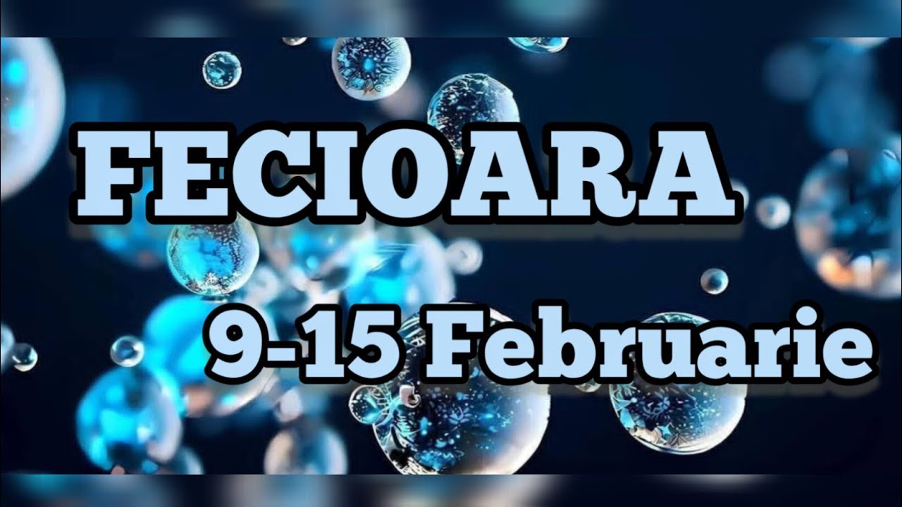 FECIOARA  - Saptamana 9-15 Februarie 